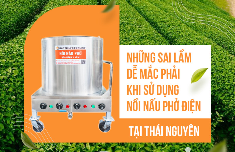 Những sai lầm dễ mắc phải khi sử dụng nồi nấu phở điện tại Thái Nguyên