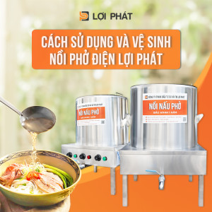 Hướng dẫn sử dụng và vệ sinh đúng cách nồi nấu phở điện LỢI PHÁT