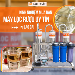 Mách bạn những bí quyết để chọn mua được máy lọc rượu tại Lào Cai với giá cả ưu đãi, đảm bảo uy tín, chất lượng