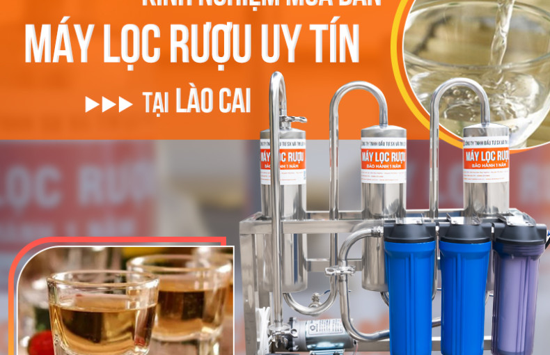 Mách bạn những bí quyết để chọn mua được máy lọc rượu tại Lào Cai với giá cả ưu đãi, đảm bảo uy tín, chất lượng