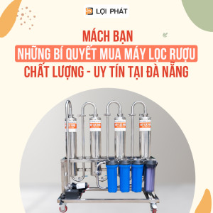 Mách bạn những bí quyết mua máy lọc rượu CHẤT LƯỢNG - UY TÍN tại Đà Nẵng