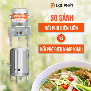 So sánh giữa nồi phở điện liền LỢI PHÁT và nồi phở nhập khẩu năm 2023: Điểm giống và khác nhau